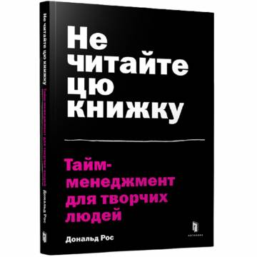 Книжка «Не читайте цю книжку. Тайм-менеджмент для творчих людей» Дональд Рос Книжка «Не читайте цю книжку. Тайм-менеджмент для творчих людей» Дональд Рос
