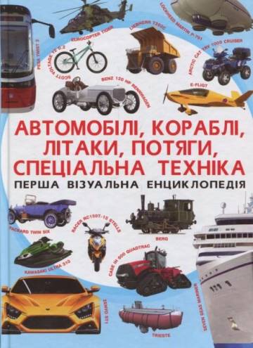 Книжка «Перша візуальна енциклопедія. Автомобілі, кораблі, літаки, потяги, спеціальна техніка» Книжка «Перша візуальна енциклопедія. Автомобілі, кораблі, літаки, потяги, спеціальна техніка»